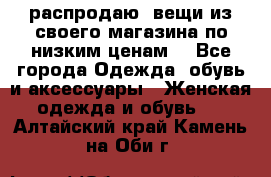 распродаю  вещи из своего магазина по низким ценам  - Все города Одежда, обувь и аксессуары » Женская одежда и обувь   . Алтайский край,Камень-на-Оби г.